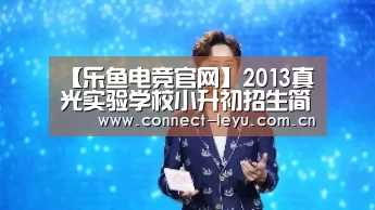 【乐鱼电竞官网】2013真光实验学校小升初招生简章